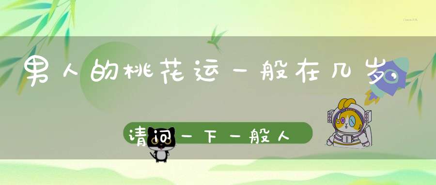 男人的桃花运一般在几岁,请问一下，一般人的桃花运什么时候来啊？