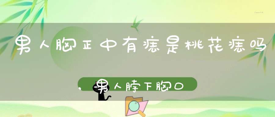 男人胸正中有痣是桃花痣吗,男人脖下，胸口上正中有长一痣相图解说