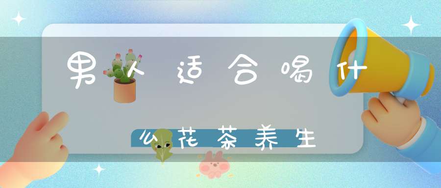男人适合喝什么花茶养生