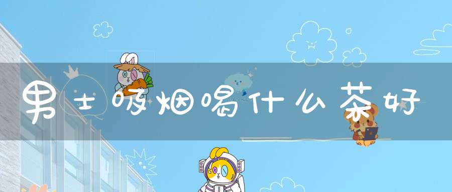 男士吸烟喝什么茶好