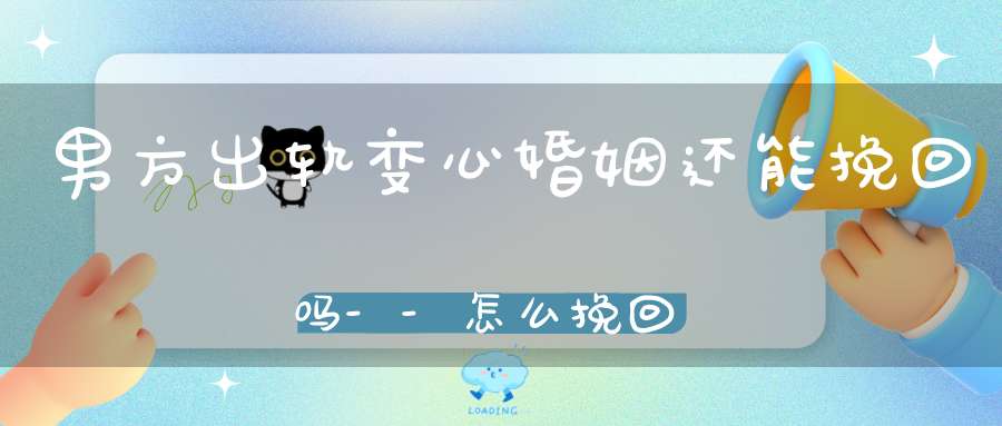 男方出轨变心婚姻还能挽回吗--怎么挽回