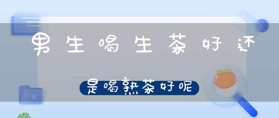 男生喝生茶好还是喝熟茶好呢