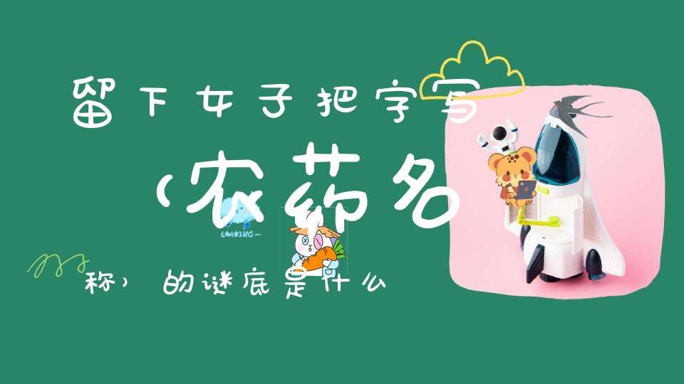 留下女子把字写 （农药名称）的谜底是什么?