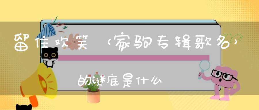 留住欢笑 （家驹专辑歌名）的谜底是什么?