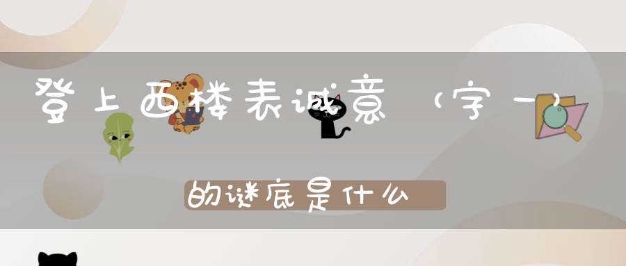 登上西楼表诚意 （字一）的谜底是什么?