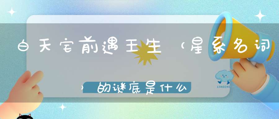 白天宅前遇王生 （星系名词）的谜底是什么?