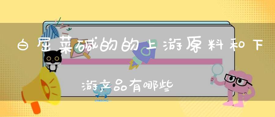 白屈菜碱的的上游原料和下游产品有哪些？