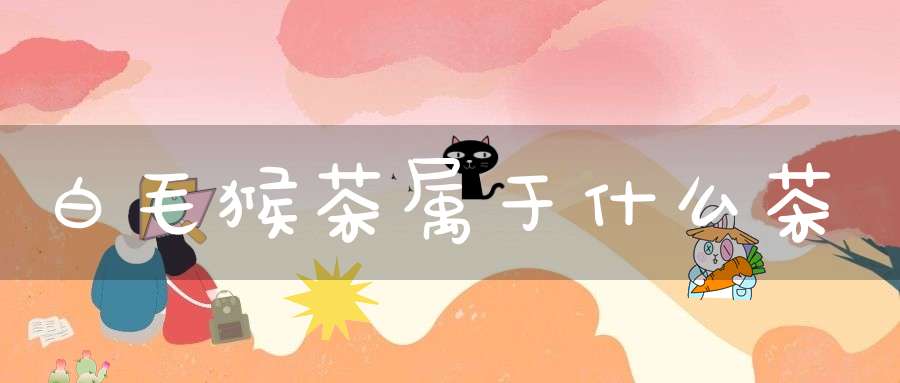 白毛猴茶属于什么茶