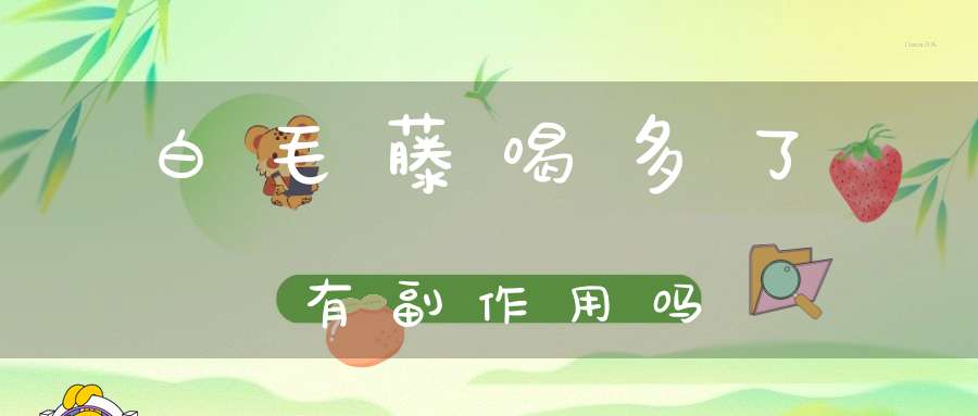 白毛藤喝多了有副作用吗？