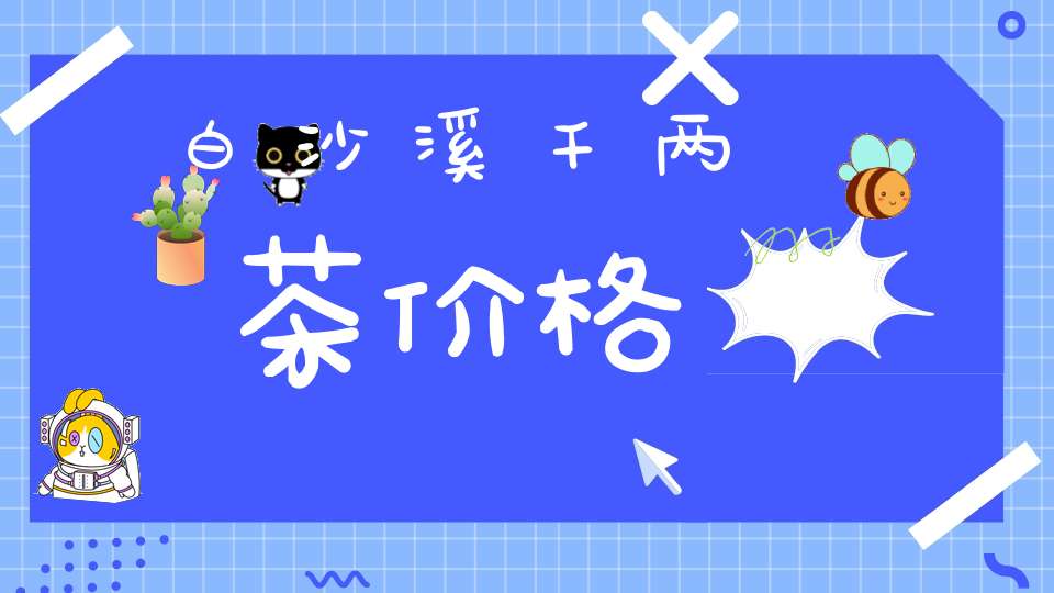 白沙溪千两茶价格