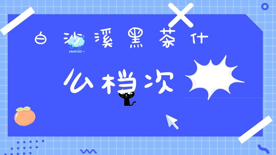 白沙溪黑茶什么档次