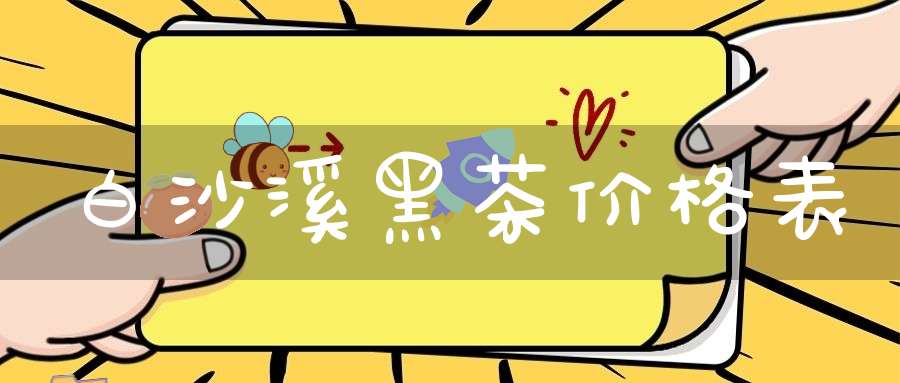 白沙溪黑茶价格表