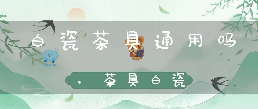 白瓷茶具通用吗,茶具白瓷