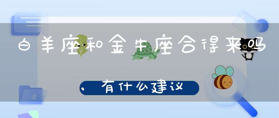 白羊座和金牛座合得来吗,有什么建议