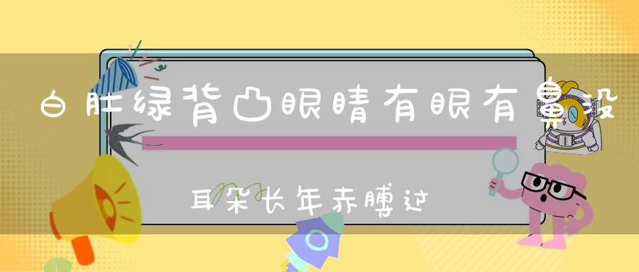 白肚绿背凸眼睛，有眼有鼻没耳朵，长年赤膊过光阴。 （猜一动物）