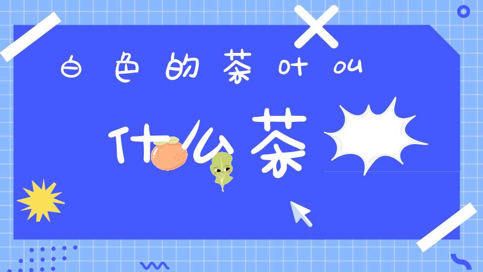 白色的茶叶叫什么茶