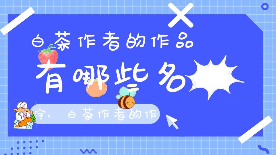 白茶作者的作品有哪些名字,白茶作者的作品有哪些书