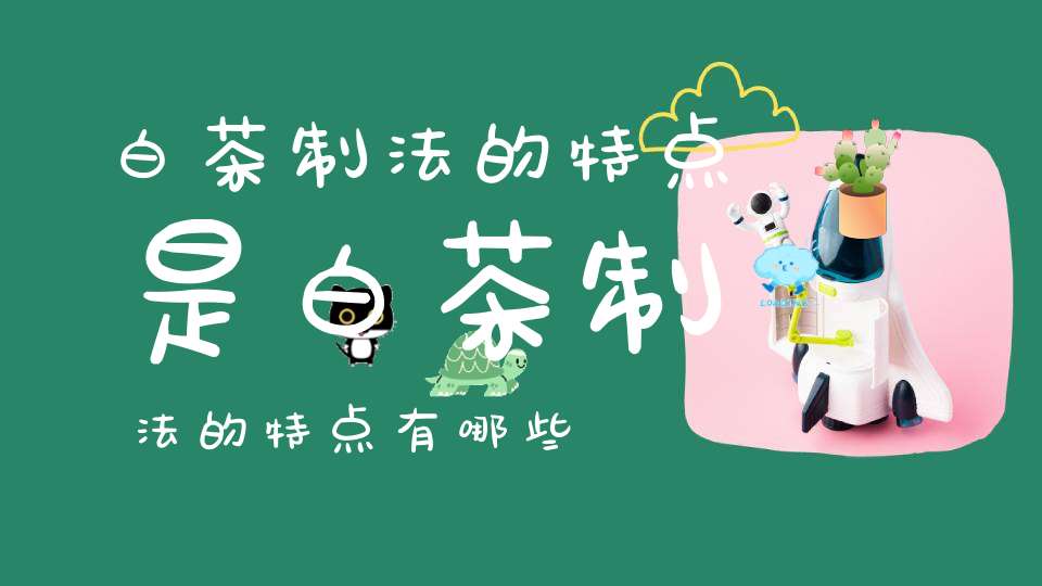 白茶制法的特点是白茶制法的特点有哪些