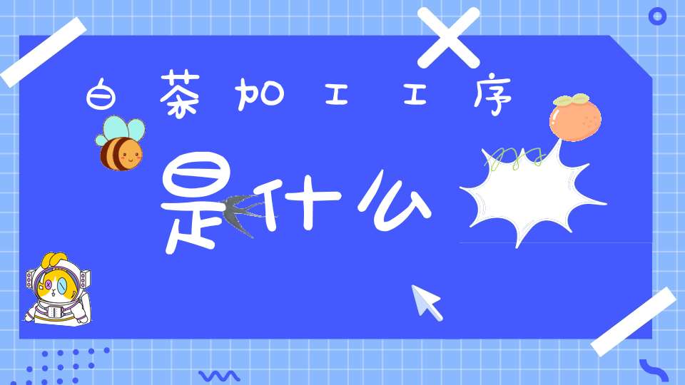 白茶加工工序是什么