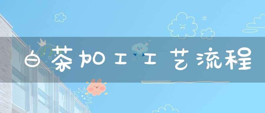 白茶加工工艺流程