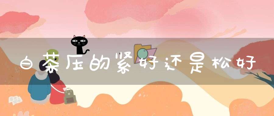 白茶压的紧好还是松好