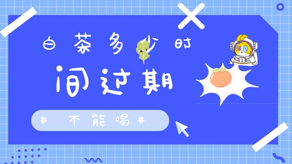 白茶多少时间过期不能喝