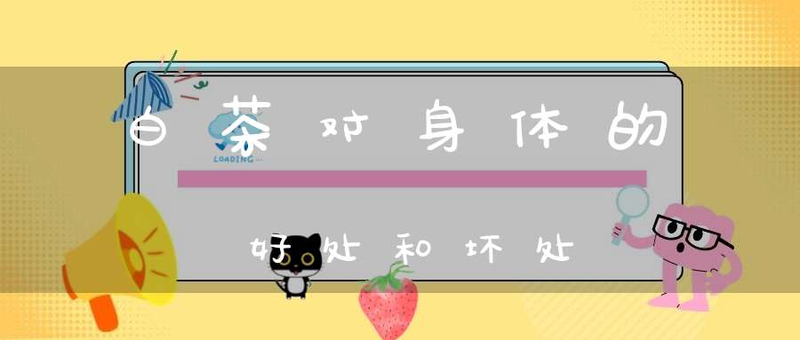 白茶对身体的好处和坏处