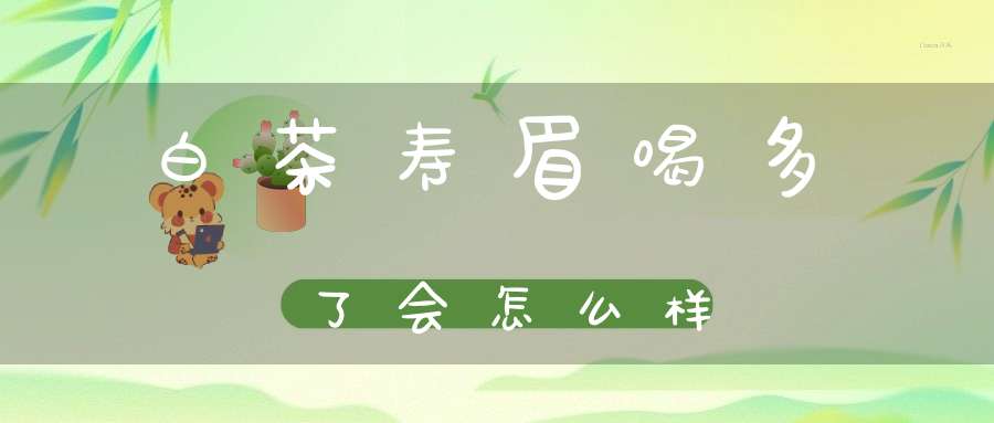 白茶寿眉喝多了会怎么样