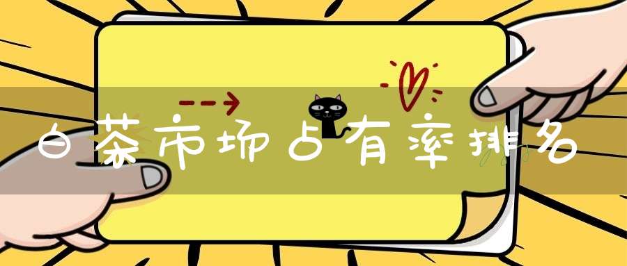 白茶市场占有率排名