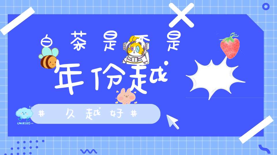 白茶是不是年份越久越好