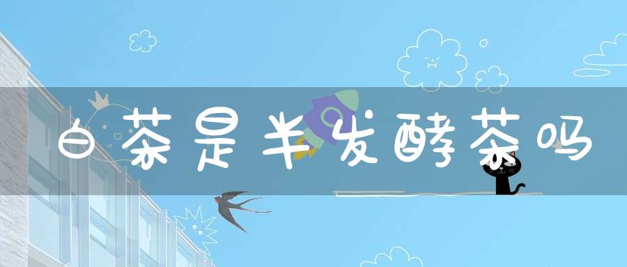 白茶是半发酵茶吗