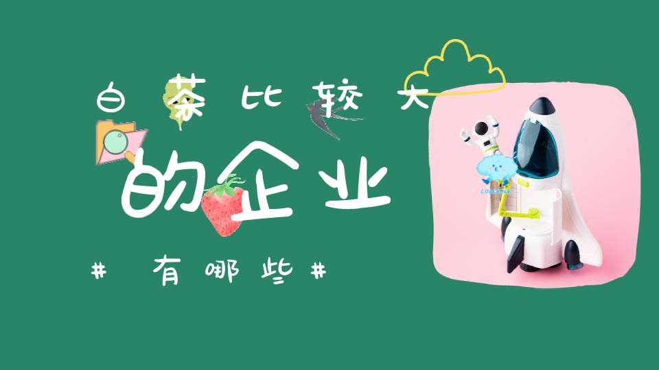白茶比较大的企业有哪些