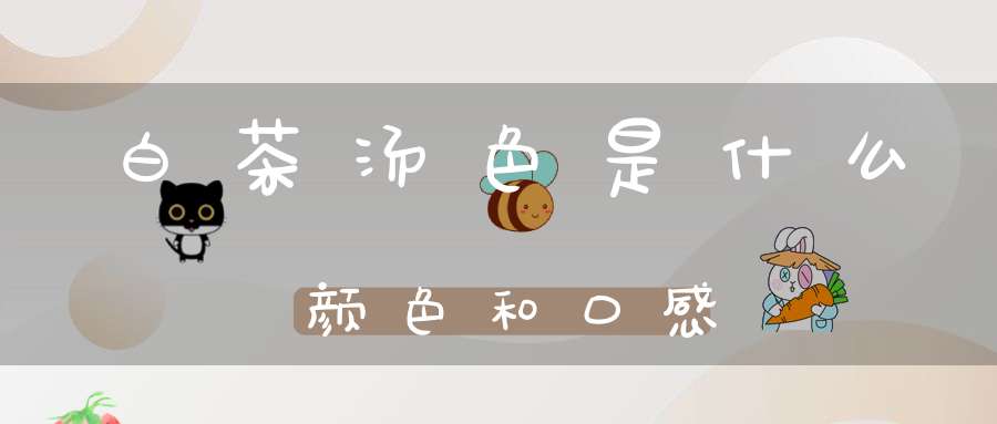 白茶汤色是什么颜色和口感
