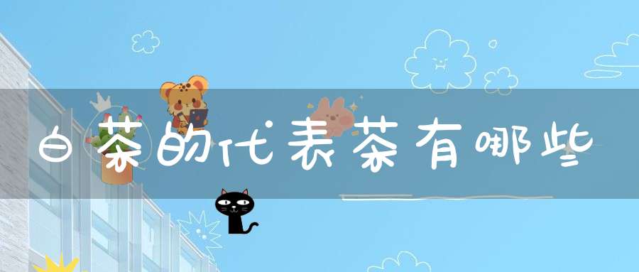白茶的代表茶有哪些