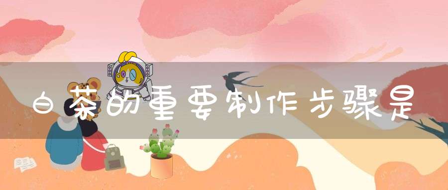 白茶的重要制作步骤是