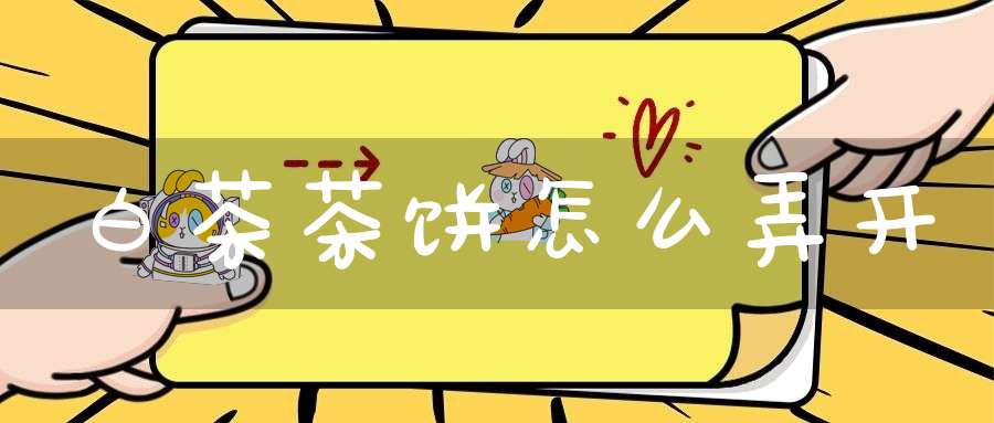 白茶茶饼怎么弄开