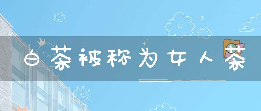 白茶被称为女人茶