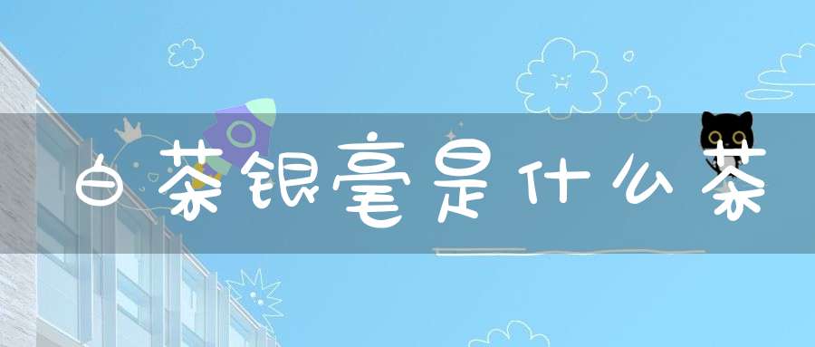 白茶银毫是什么茶