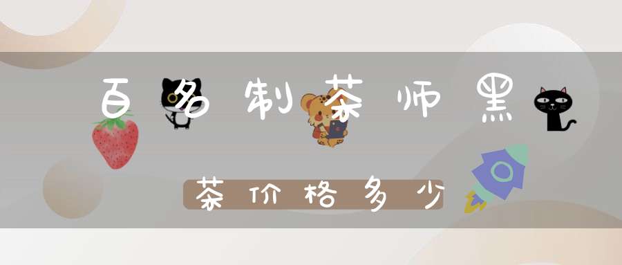 百名制茶师黑茶价格多少