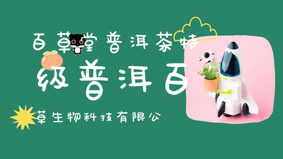 百草堂普洱茶特级普洱百草生物科技有限公司