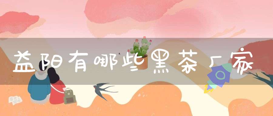 益阳有哪些黑茶厂家