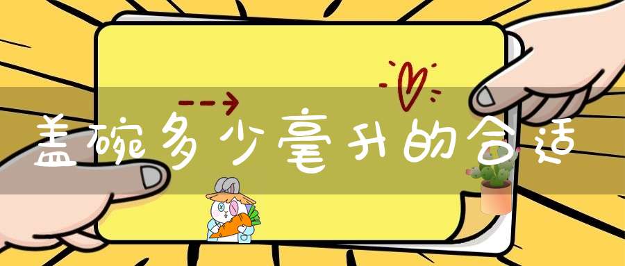 盖碗多少毫升的合适