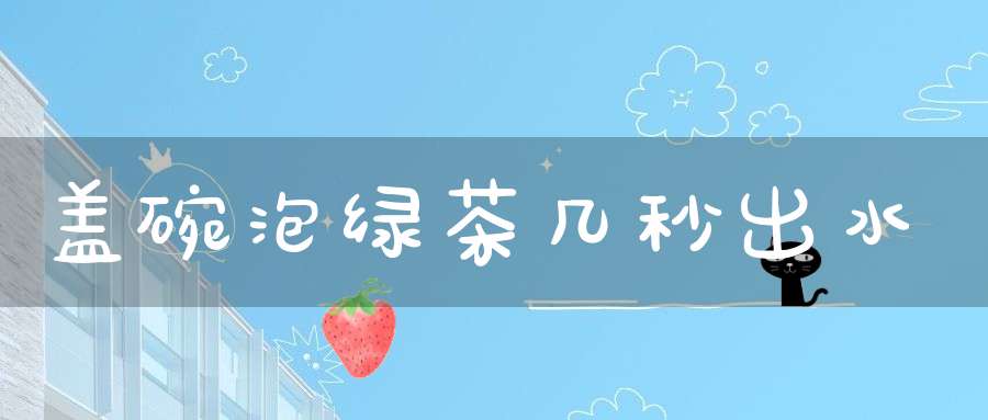 盖碗泡绿茶几秒出水