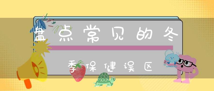 盘点常见的冬季保健误区