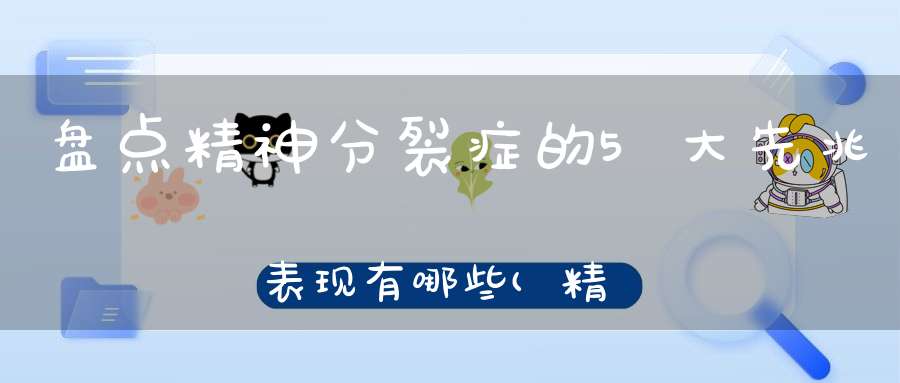 盘点精神分裂症的5大先兆表现有哪些(精神分裂症症状有哪些？)
