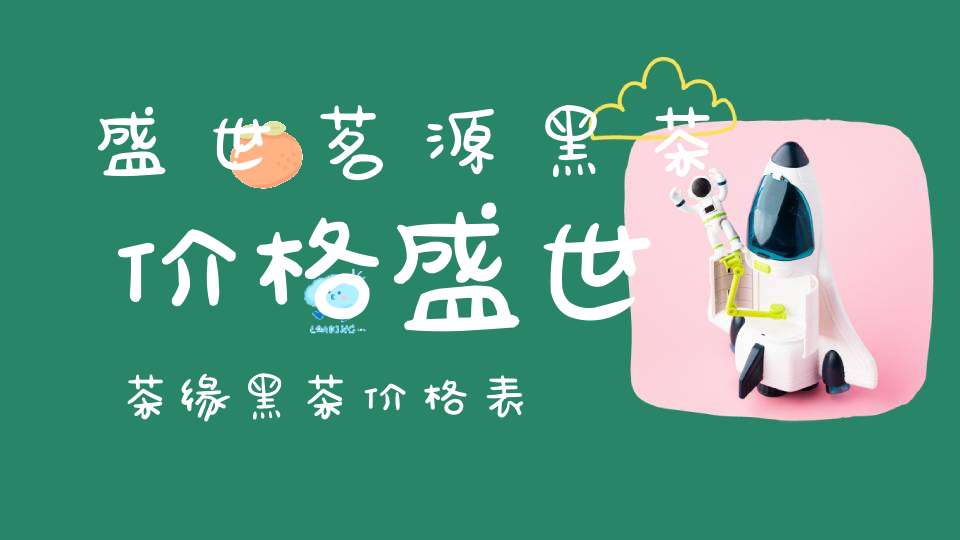 盛世茗源黑茶价格盛世茶缘黑茶价格表