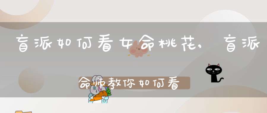 盲派如何看女命桃花,盲派命师教你如何看桃花！