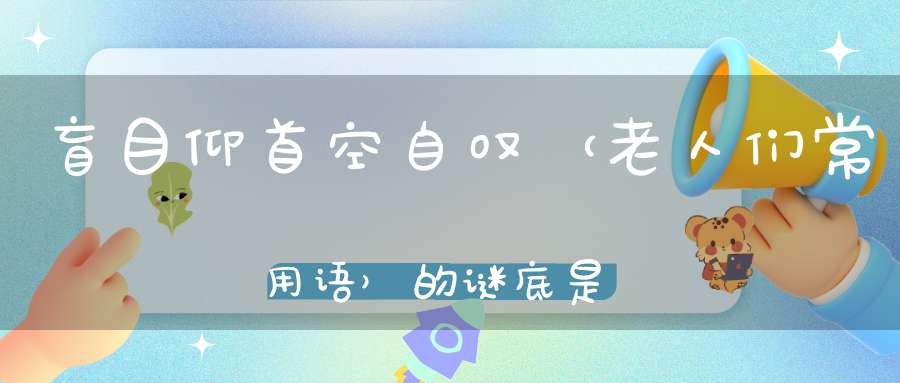 盲目仰首空自叹 （老人们常用语）的谜底是什么?