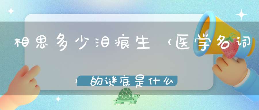 相思多少泪痕生 （医学名词）的谜底是什么?