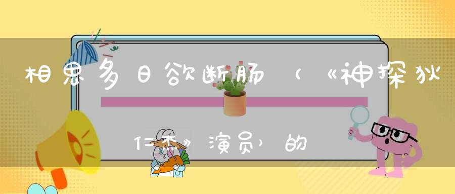 相思多日欲断肠 （《神探狄仁杰》演员）的谜底是什么?